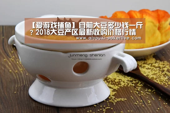 【爱游戏捕鱼】目前大豆多少钱一斤?2018大豆产区最新收购价格行情(图2) 爱游戏综合娱乐平台