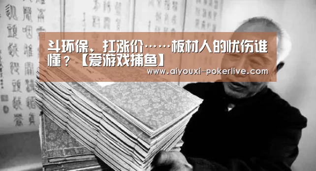 斗环保、扛涨价……板材人的忧伤谁懂?【爱游戏捕鱼】(图2) 爱游戏捕鱼