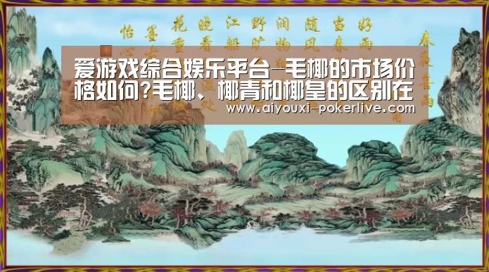 爱游戏综合娱乐平台-毛椰的市场价格如何?毛椰、椰青和椰皇的区别在哪?(图1) 爱游戏捕鱼