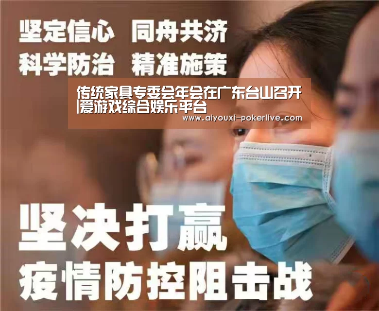 传统家具专委会年会在广东台山召开|爱游戏综合娱乐平台(图1) 爱游戏捕鱼